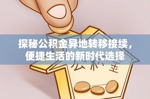 新邱探秘公积金异地转移接续，便捷生活的新时代选择
