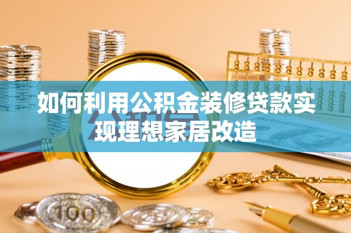 新邱如何利用公积金装修贷款实现理想家居改造