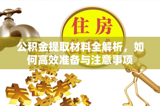 新邱公积金提取材料全解析，如何高效准备与注意事项