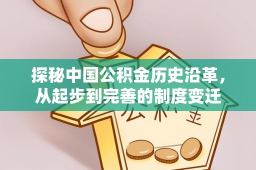 新邱探秘中国公积金历史沿革，从起步到完善的制度变迁