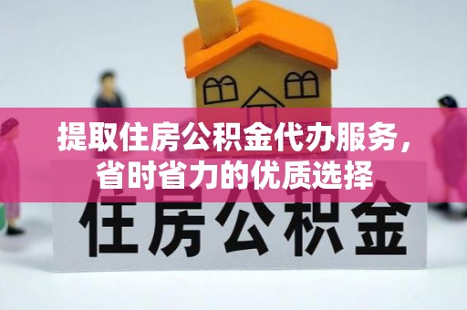 新邱提取住房公积金代办服务，省时省力的优质选择