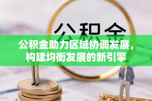 新邱公积金助力区域协调发展，构建均衡发展的新引擎