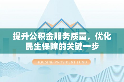 新邱提升公积金服务质量，优化民生保障的关键一步