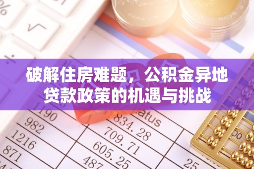 新邱破解住房难题，公积金异地贷款政策的机遇与挑战