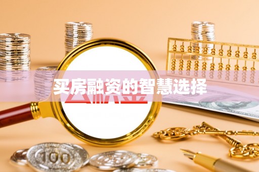新邱买房融资的智慧选择