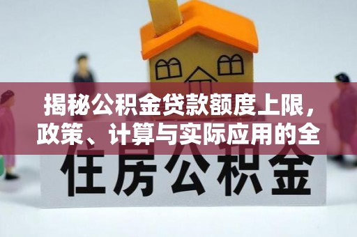 新邱揭秘公积金贷款额度上限，政策、计算与实际应用的全面解析