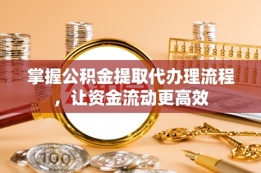 新邱掌握公积金提取代办理流程，让资金流动更高效