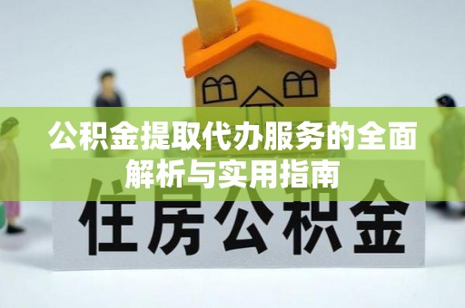 新邱公积金提取代办服务的全面解析与实用指南