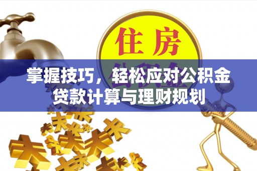 新邱掌握技巧，轻松应对公积金贷款计算与理财规划
