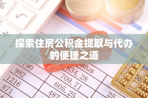 新邱探索住房公积金提取与代办的便捷之道