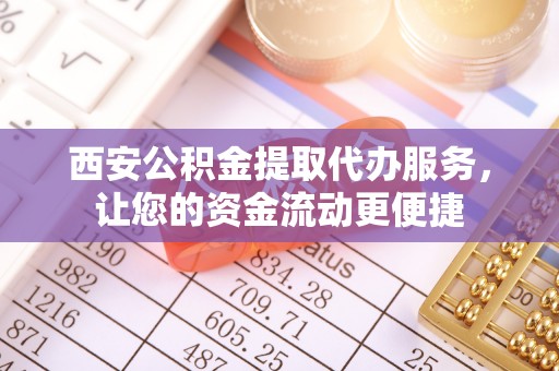 新邱西安公积金提取代办服务，让您的资金流动更便捷