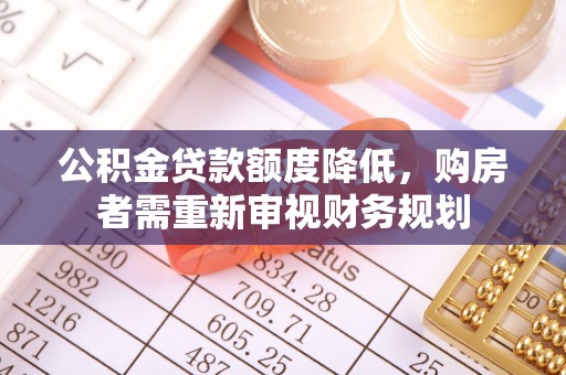 新邱公积金贷款额度降低，购房者需重新审视财务规划