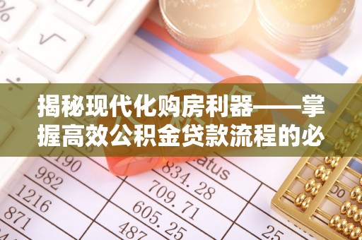 新邱揭秘现代化购房利器——掌握高效公积金贷款流程的必备指南