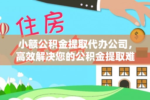 新邱小额公积金提取代办公司，高效解决您的公积金提取难题