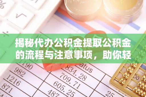 新邱揭秘代办公积金提取公积金的流程与注意事项，助你轻松拿回属于你的钱