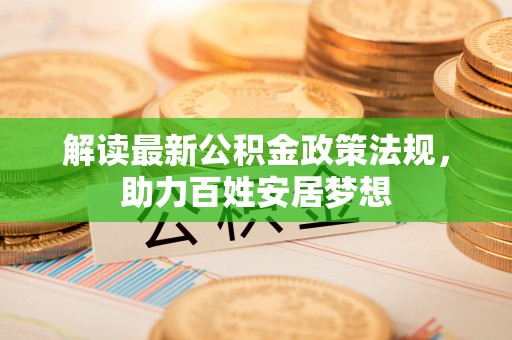 新邱解读最新公积金政策法规，助力百姓安居梦想