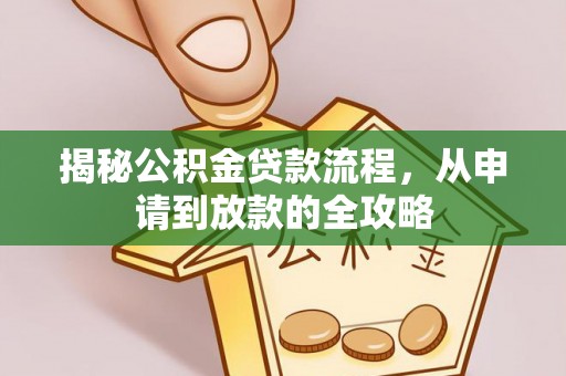 新邱揭秘公积金贷款流程，从申请到放款的全攻略