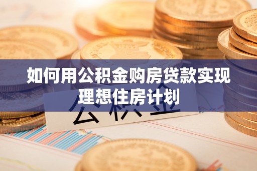 新邱如何用公积金购房贷款实现理想住房计划