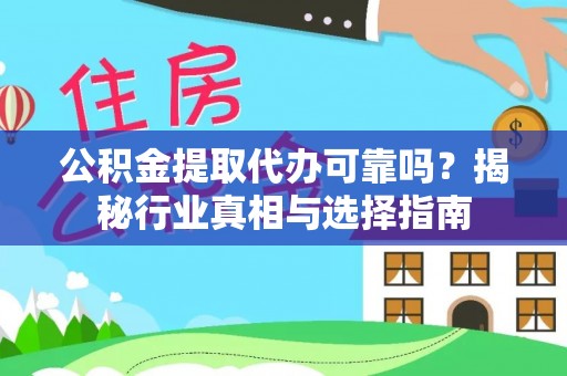 新邱公积金提取代办可靠吗？揭秘行业真相与选择指南