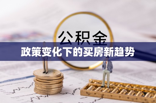 新邱政策变化下的买房新趋势