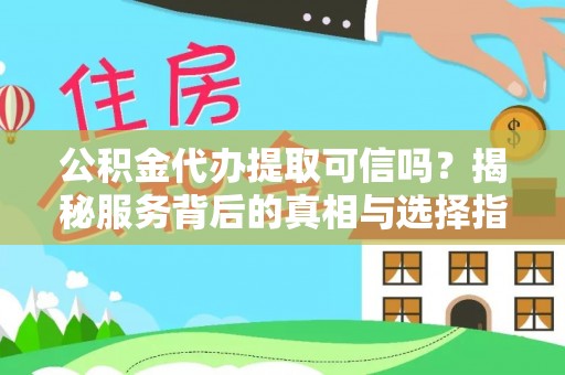 新邱公积金代办提取可信吗？揭秘服务背后的真相与选择指南