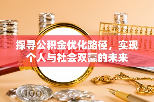 新邱探寻公积金优化路径，实现个人与社会双赢的未来