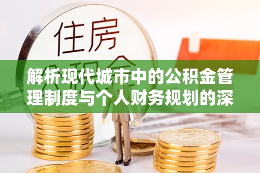 新邱解析现代城市中的公积金管理制度与个人财务规划的深度关联