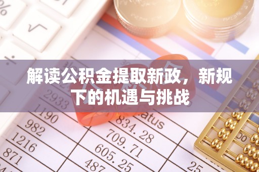 新邱解读公积金提取新政，新规下的机遇与挑战