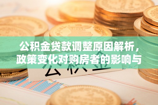 新邱公积金贷款调整原因解析，政策变化对购房者的影响与应对