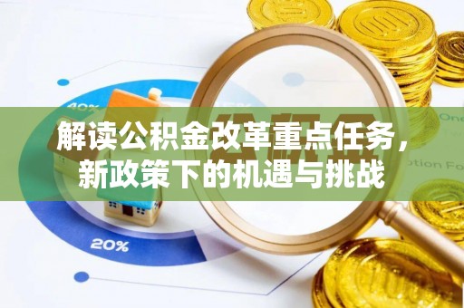 新邱解读公积金改革重点任务，新政策下的机遇与挑战