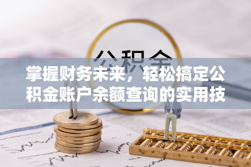 新邱掌握财务未来，轻松搞定公积金账户余额查询的实用技巧