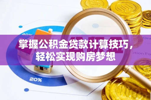 新邱掌握公积金贷款计算技巧，轻松实现购房梦想