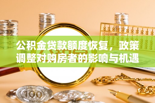 新邱公积金贷款额度恢复，政策调整对购房者的影响与机遇