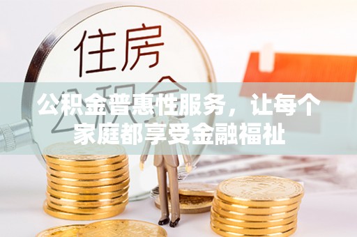 新邱公积金普惠性服务，让每个家庭都享受金融福祉