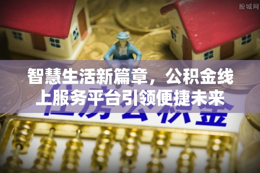 新邱智慧生活新篇章，公积金线上服务平台引领便捷未来