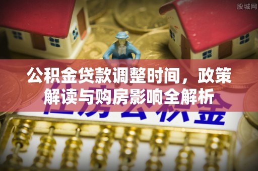 新邱公积金贷款调整时间，政策解读与购房影响全解析