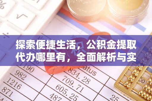 新邱探索便捷生活，公积金提取代办哪里有，全面解析与实用指南