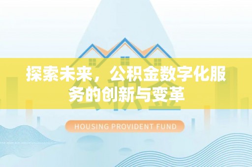 新邱探索未来，公积金数字化服务的创新与变革