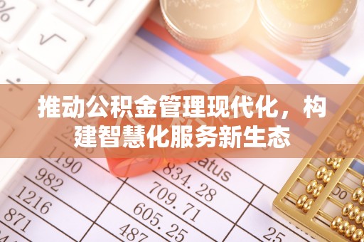 新邱推动公积金管理现代化，构建智慧化服务新生态