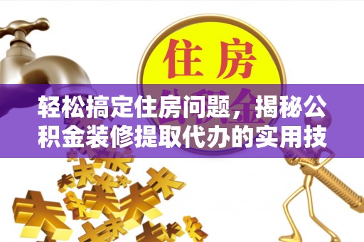 新邱轻松搞定住房问题，揭秘公积金装修提取代办的实用技巧