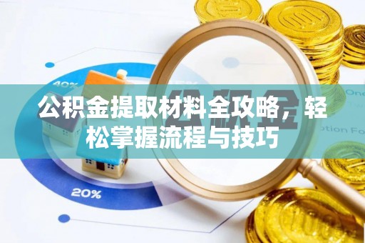 新邱公积金提取材料全攻略，轻松掌握流程与技巧