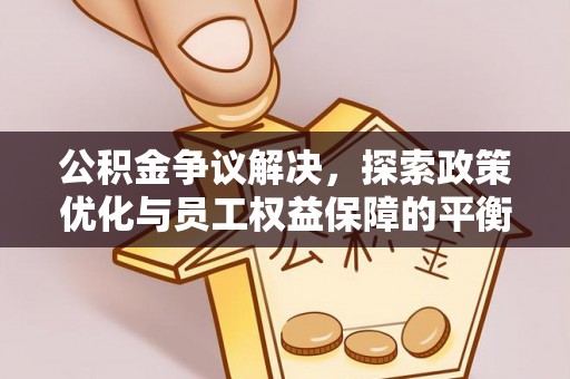 新邱公积金争议解决，探索政策优化与员工权益保障的平衡点