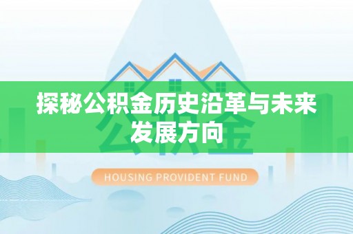新邱探秘公积金历史沿革与未来发展方向