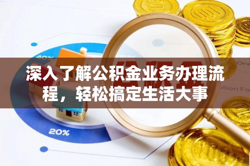 新邱深入了解公积金业务办理流程，轻松搞定生活大事