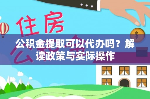 新邱公积金提取可以代办吗？解读政策与实际操作