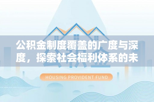 新邱公积金制度覆盖的广度与深度，探索社会福利体系的未来方向