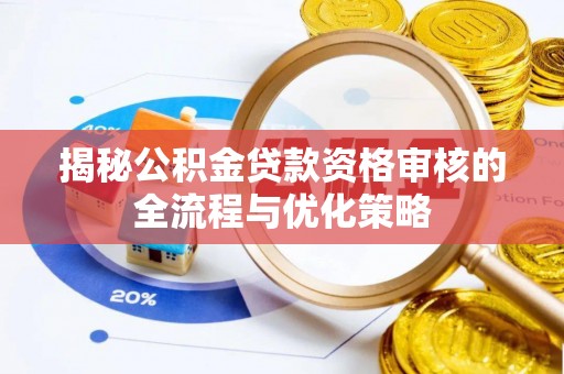 新邱揭秘公积金贷款资格审核的全流程与优化策略