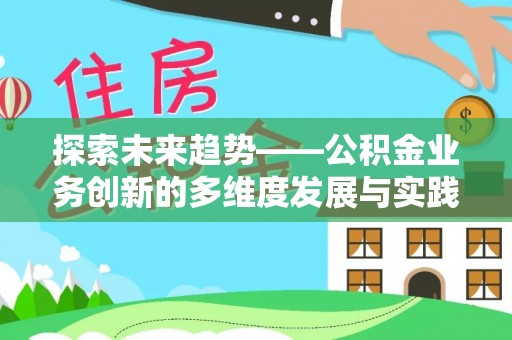 新邱探索未来趋势——公积金业务创新的多维度发展与实践
