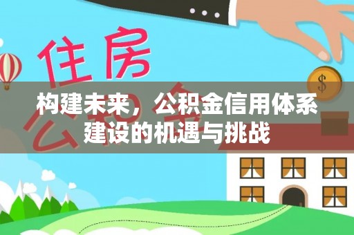 新邱构建未来，公积金信用体系建设的机遇与挑战