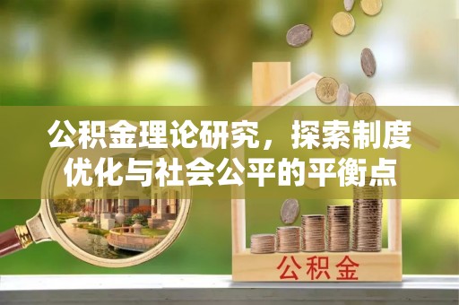 新邱公积金理论研究，探索制度优化与社会公平的平衡点